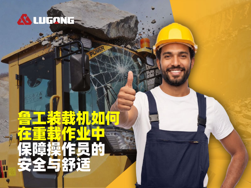 鲁工轮式装载机如何在重载作业中保障操作员的安全与舒适